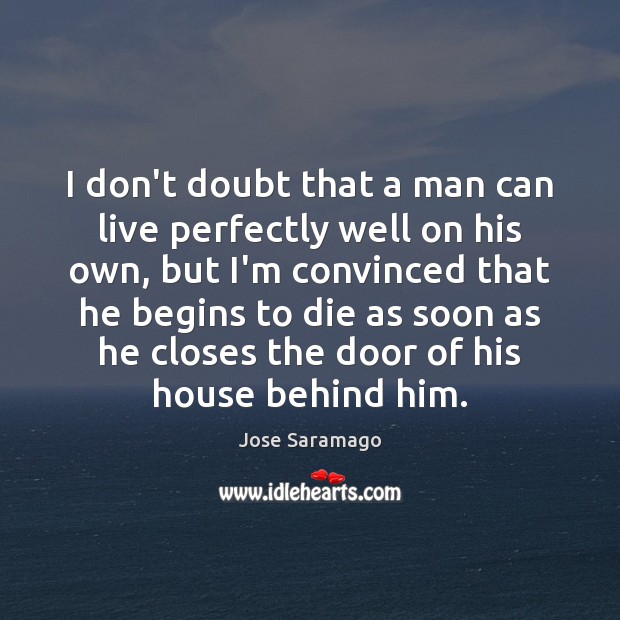 I don’t doubt that a man can live perfectly well on his Jose Saramago Picture Quote