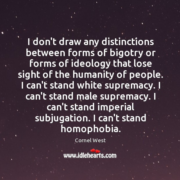 I don’t draw any distinctions between forms of bigotry or forms of Cornel West Picture Quote