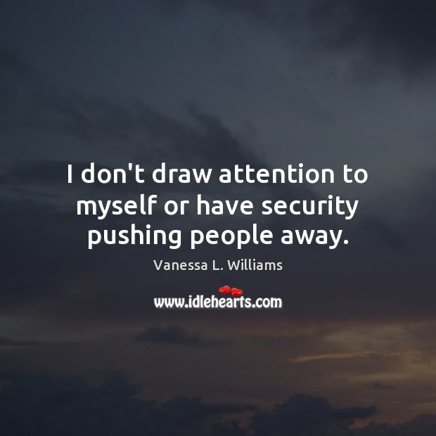 I don’t draw attention to myself or have security pushing people away. Vanessa L. Williams Picture Quote