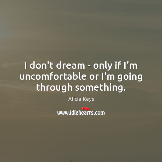 I don’t dream – only if I’m uncomfortable or I’m going through something. Alicia Keys Picture Quote