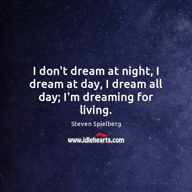 I don’t dream at night, I dream at day, I dream all day; I’m dreaming for living. Steven Spielberg Picture Quote