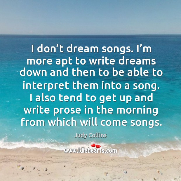 I don’t dream songs. I’m more apt to write dreams down and then to be able to Judy Collins Picture Quote