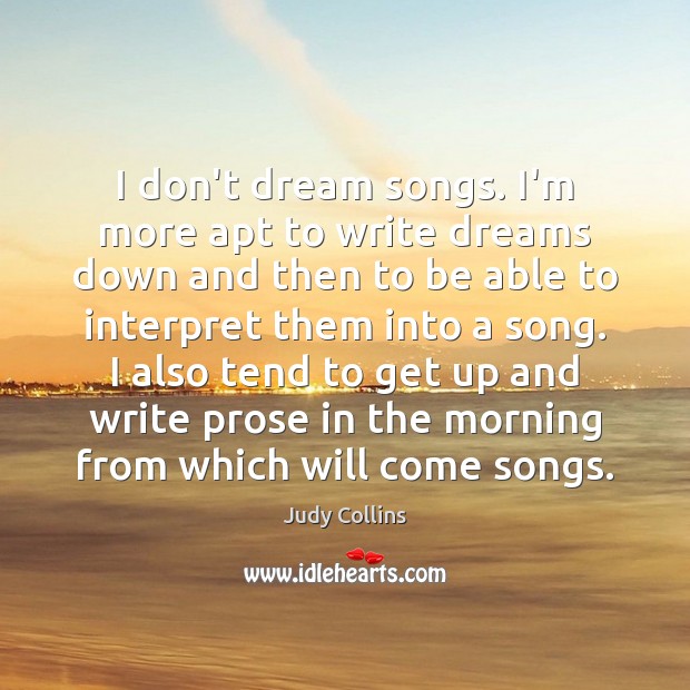 I don’t dream songs. I’m more apt to write dreams down and Judy Collins Picture Quote