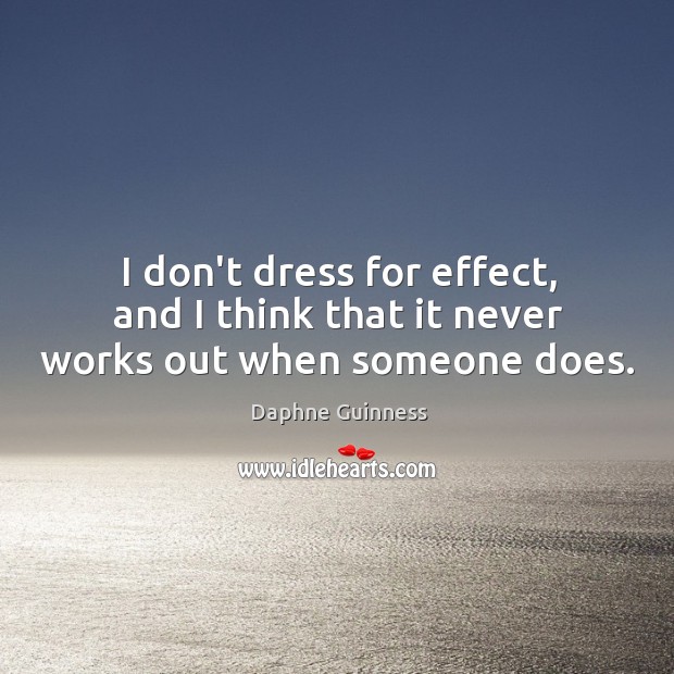 I don’t dress for effect, and I think that it never works out when someone does. Daphne Guinness Picture Quote
