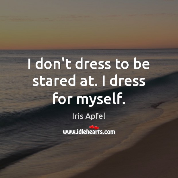 I don’t dress to be stared at. I dress for myself. Iris Apfel Picture Quote