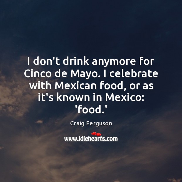 I don’t drink anymore for Cinco de Mayo. I celebrate with Mexican Celebrate Quotes Image