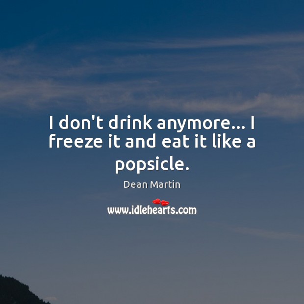 I don’t drink anymore… I freeze it and eat it like a popsicle. Dean Martin Picture Quote