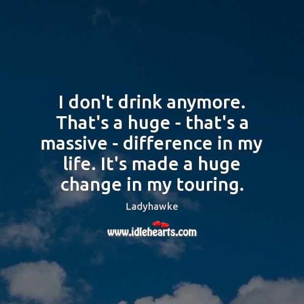 I don’t drink anymore. That’s a huge – that’s a massive – Ladyhawke Picture Quote