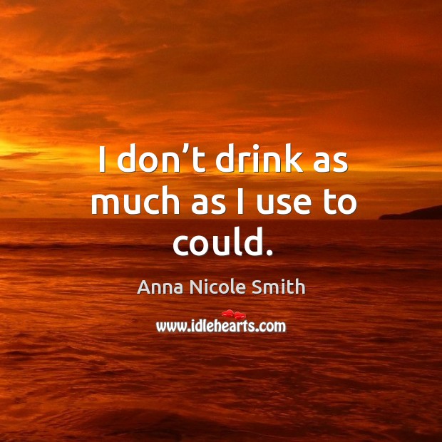 I don’t drink as much as I use to could. Anna Nicole Smith Picture Quote