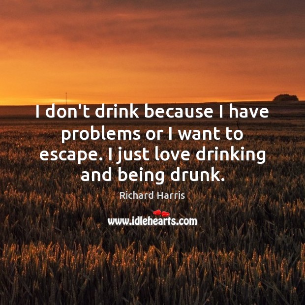 I don’t drink because I have problems or I want to escape. Image