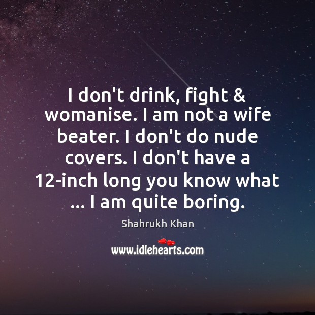 I don’t drink, fight & womanise. I am not a wife beater. I Shahrukh Khan Picture Quote