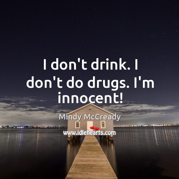 I don’t drink. I don’t do drugs. I’m innocent! Mindy McCready Picture Quote