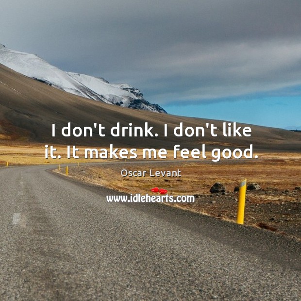 I don’t drink. I don’t like it. It makes me feel good. Oscar Levant Picture Quote