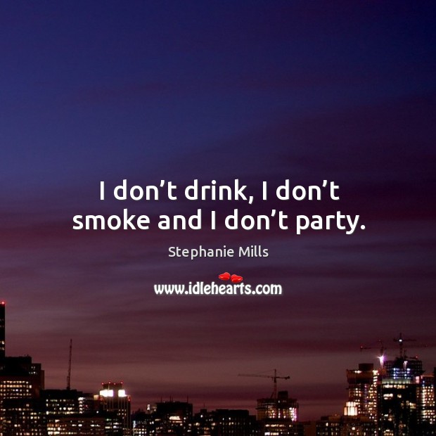 I don’t drink, I don’t smoke and I don’t party. Stephanie Mills Picture Quote