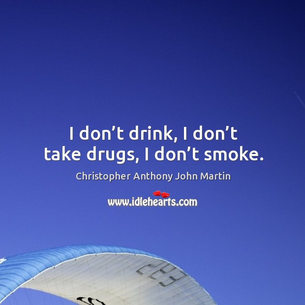 I don’t drink, I don’t take drugs, I don’t smoke. Christopher Anthony John Martin Picture Quote
