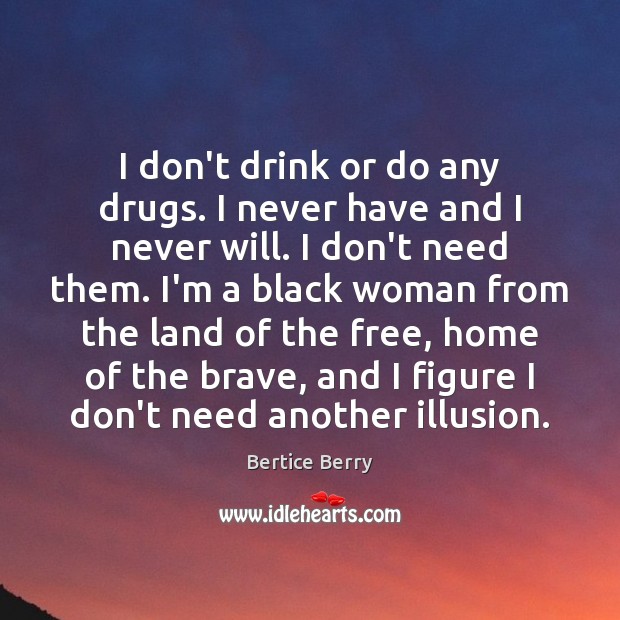 I don’t drink or do any drugs. I never have and I Bertice Berry Picture Quote