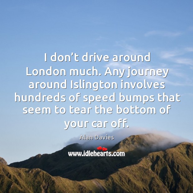 I don’t drive around london much. Any journey around islington involves hundreds of Alan Davies Picture Quote