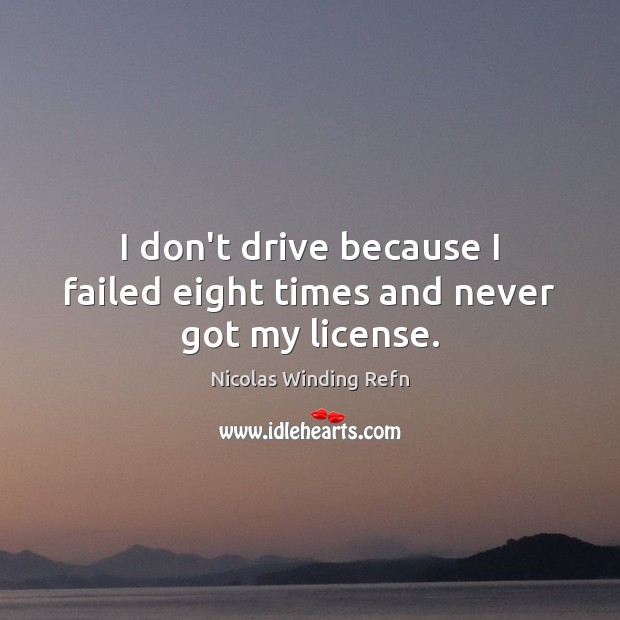I don’t drive because I failed eight times and never got my license. Nicolas Winding Refn Picture Quote
