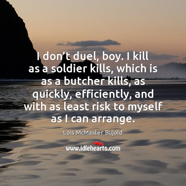 I don’t duel, boy. I kill as a soldier kills, which Lois McMaster Bujold Picture Quote