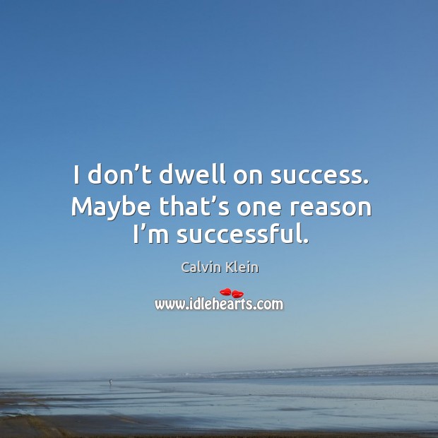 I don’t dwell on success. Maybe that’s one reason I’m successful. Image