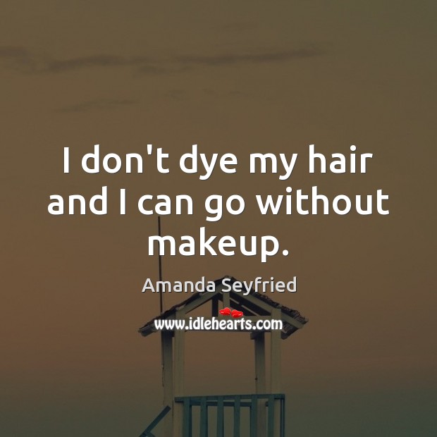 I don’t dye my hair and I can go without makeup. Amanda Seyfried Picture Quote