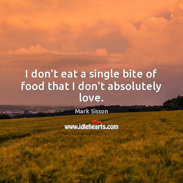 I don’t eat a single bite of food that I don’t absolutely love. Mark Sisson Picture Quote