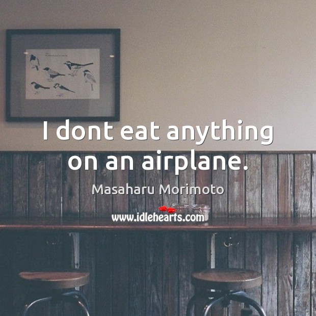 I dont eat anything on an airplane. Image