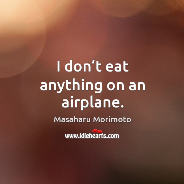 I don’t eat anything on an airplane. Masaharu Morimoto Picture Quote