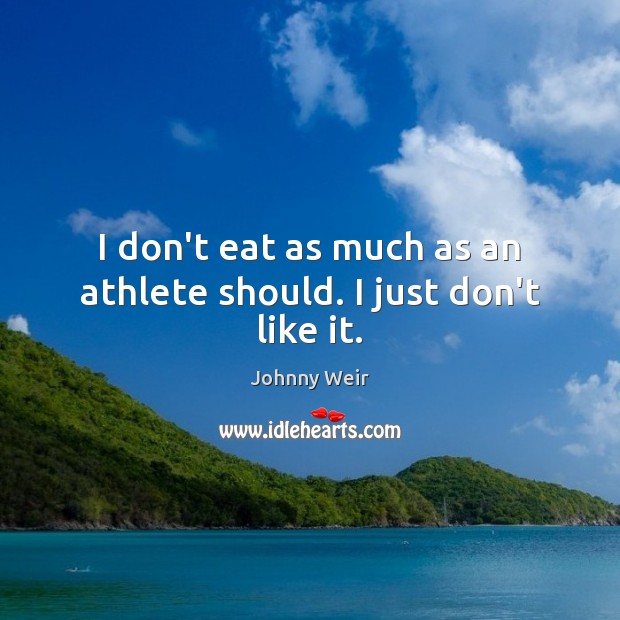 I don’t eat as much as an athlete should. I just don’t like it. Johnny Weir Picture Quote