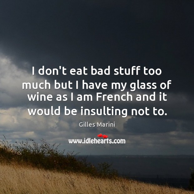 I don’t eat bad stuff too much but I have my glass Gilles Marini Picture Quote