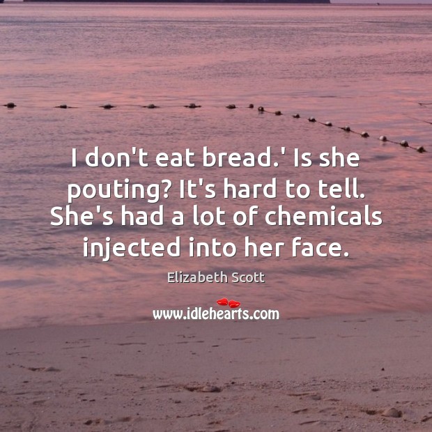 I don’t eat bread.’ Is she pouting? It’s hard to tell. Elizabeth Scott Picture Quote