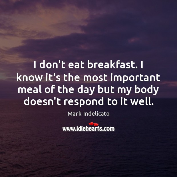 I don’t eat breakfast. I know it’s the most important meal of Mark Indelicato Picture Quote