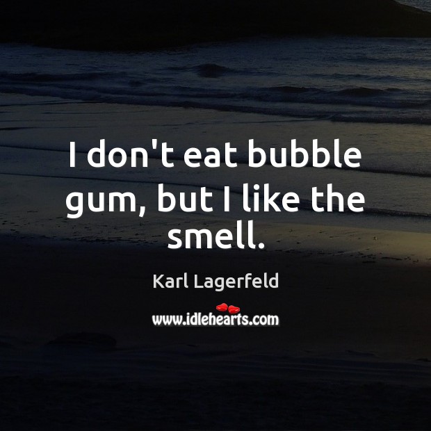 I don’t eat bubble gum, but I like the smell. Karl Lagerfeld Picture Quote