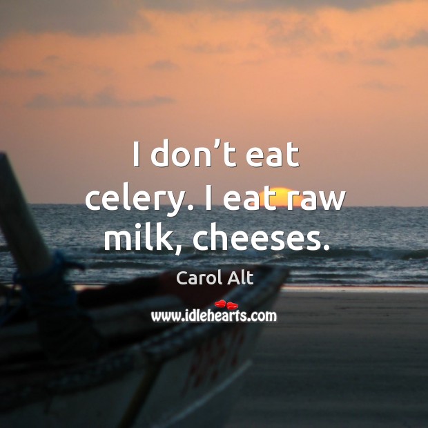 I don’t eat celery. I eat raw milk, cheeses. Image