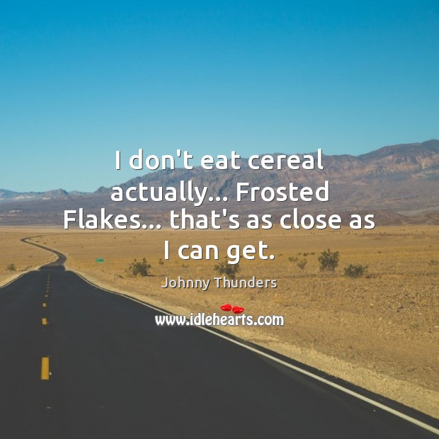 I don’t eat cereal actually… Frosted Flakes… that’s as close as I can get. Johnny Thunders Picture Quote