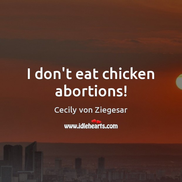 I don’t eat chicken abortions! Cecily von Ziegesar Picture Quote