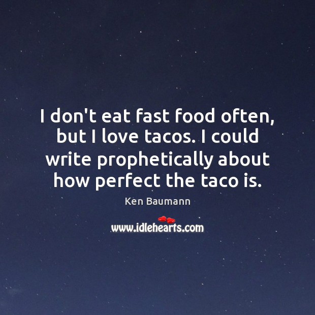 I don’t eat fast food often, but I love tacos. I could Ken Baumann Picture Quote