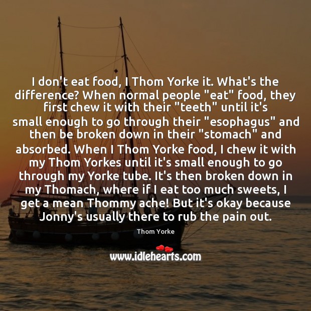 I don’t eat food, I Thom Yorke it. What’s the difference? When Thom Yorke Picture Quote
