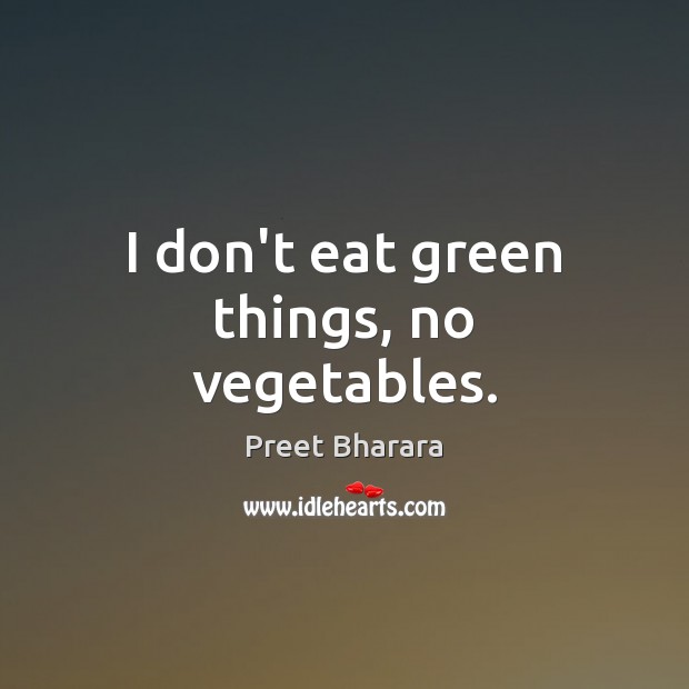 I don’t eat green things, no vegetables. Preet Bharara Picture Quote