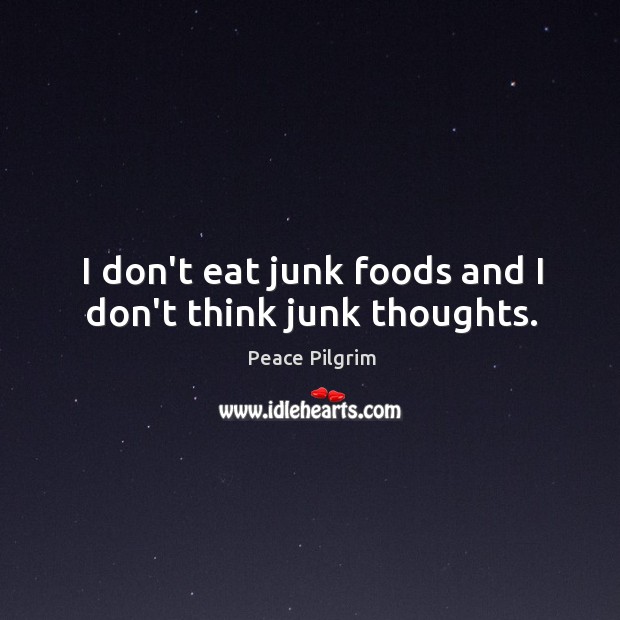 I don’t eat junk foods and I don’t think junk thoughts. Peace Pilgrim Picture Quote