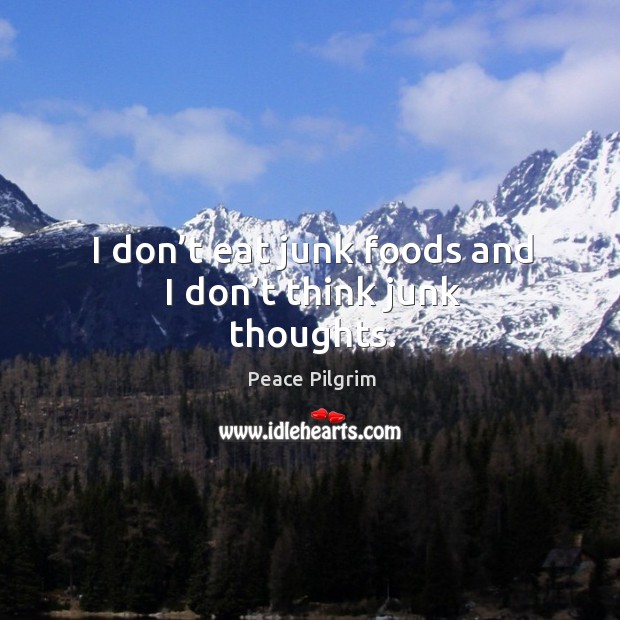 I don’t eat junk foods and I don’t think junk thoughts. Peace Pilgrim Picture Quote