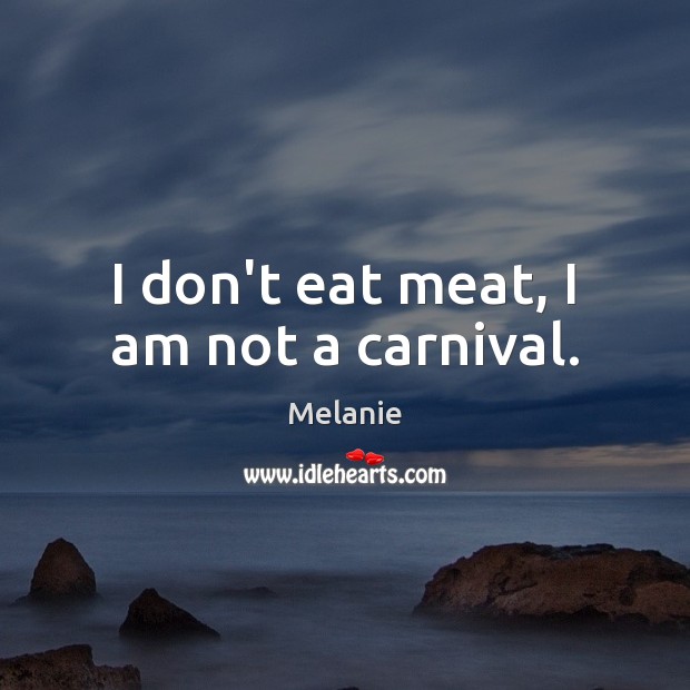 I don’t eat meat, I am not a carnival. Melanie Picture Quote