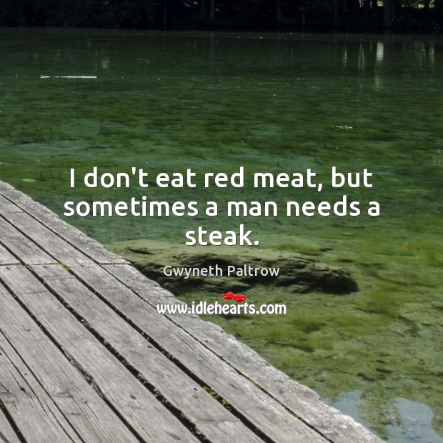 I don’t eat red meat, but sometimes a man needs a steak. Gwyneth Paltrow Picture Quote
