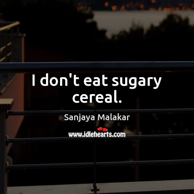 I don’t eat sugary cereal. Sanjaya Malakar Picture Quote