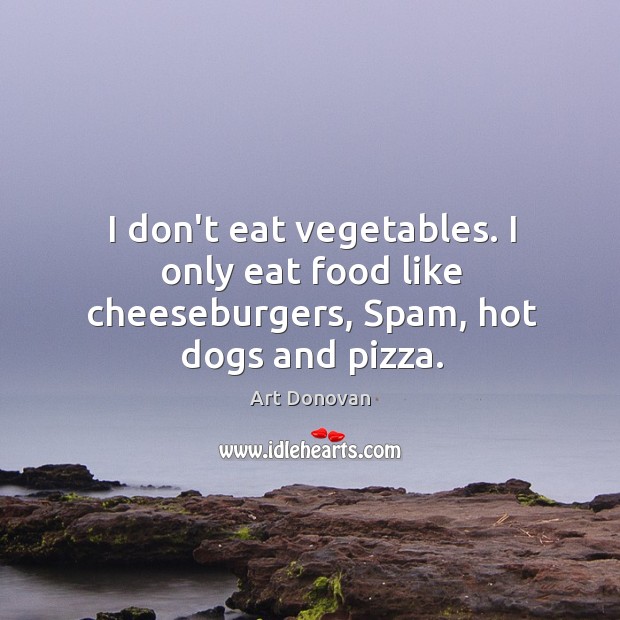 I don’t eat vegetables. I only eat food like cheeseburgers, Spam, hot dogs and pizza. Image
