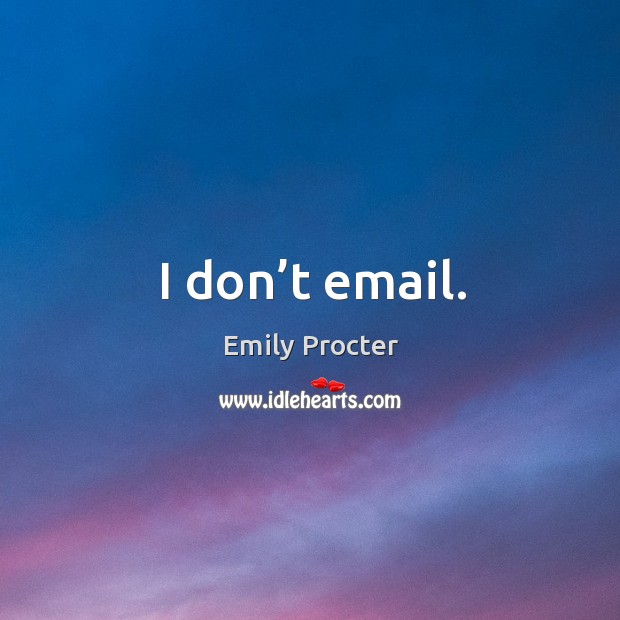I don’t email. Emily Procter Picture Quote
