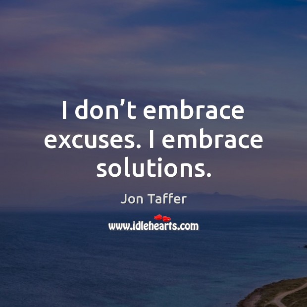 I don’t embrace excuses. I embrace solutions. Jon Taffer Picture Quote