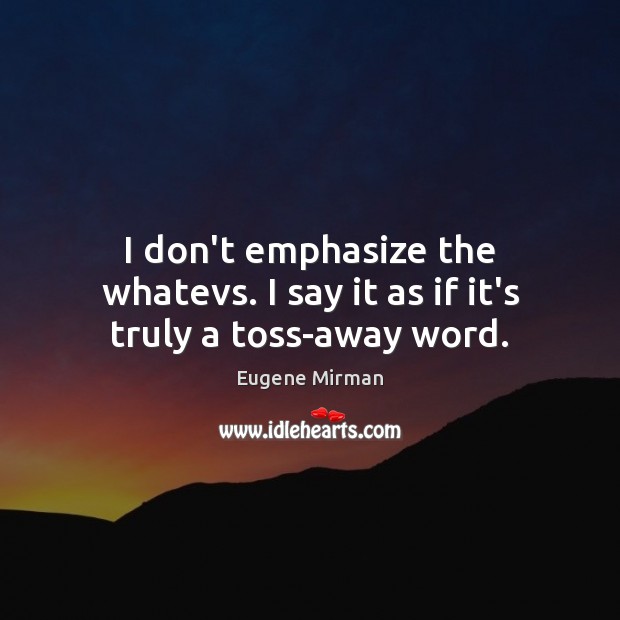 I don’t emphasize the whatevs. I say it as if it’s truly a toss-away word. Eugene Mirman Picture Quote