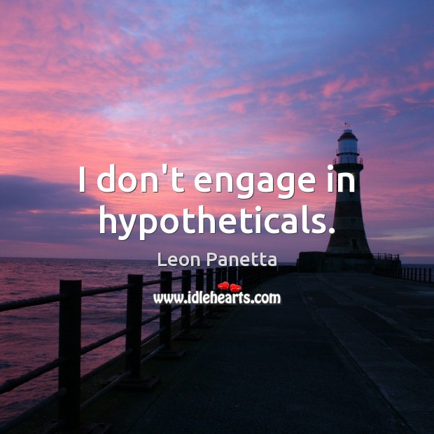 I don’t engage in hypotheticals. Leon Panetta Picture Quote