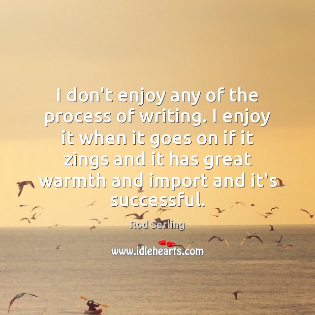 I don’t enjoy any of the process of writing. I enjoy it Rod Serling Picture Quote